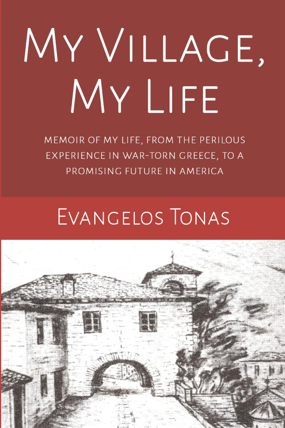 My Village, My Life: Memoir of my perilous life in a war-torn village in Greece, to a promising future after immigrating to America