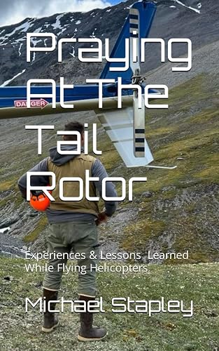 Praying At The Tail Rotor: Experiences &amp; Lessons While Learned Flying Helicopters