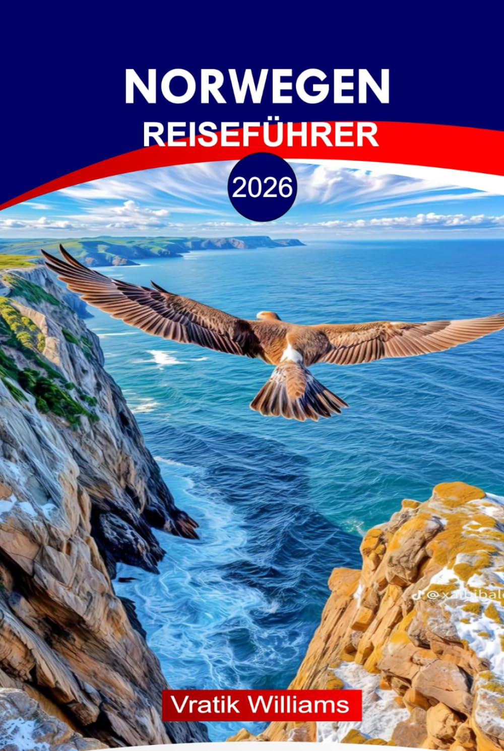 NORWEGEN REISEFÜHRER 2026: Entdecken Sie Norwegen 2026: Praktische Tipps, Karten & Routen von Oslo bis zur Arktis, Kultur, epische Reiserouten und versteckte Schätze