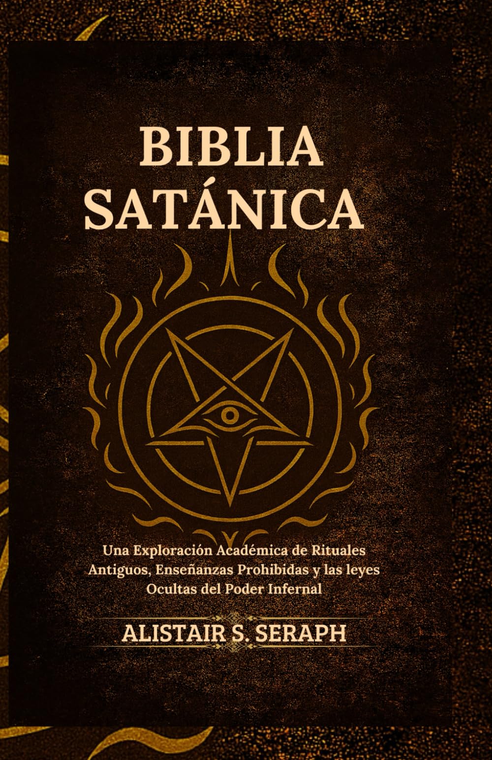 Biblia Satánica: Una Exploración Académica de Rituales Antiguos, Enseñanzas Prohibidas y las leyes Ocultas del Poder Infernal