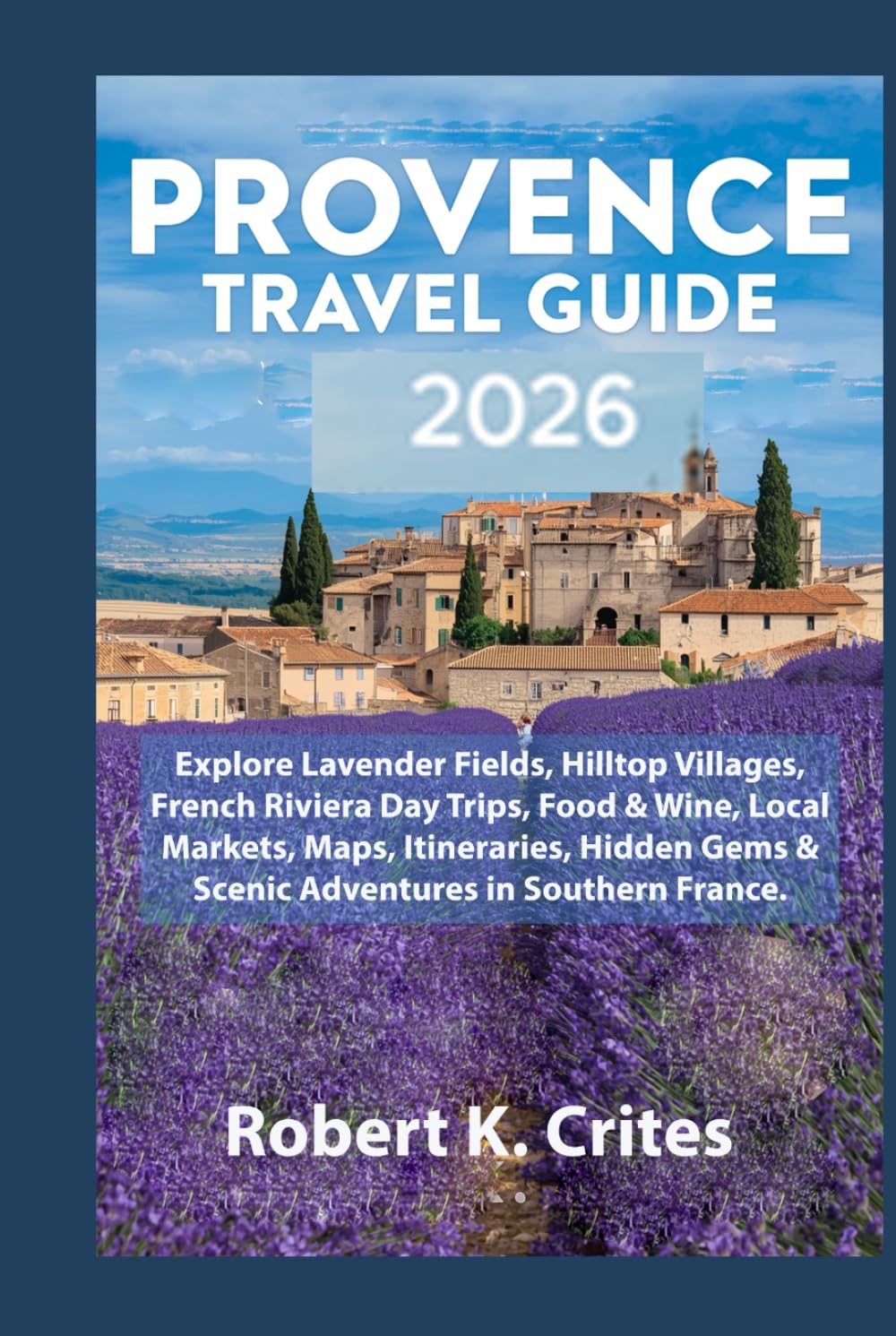 Provence Travel Guide 2026: Explore Lavender Fields, Hilltop Villages, French Riviera Day Trips, Food & Wine, Local Markets, Maps, Itineraries, Hidden ... in Southern France. (EasyTravel Guides)