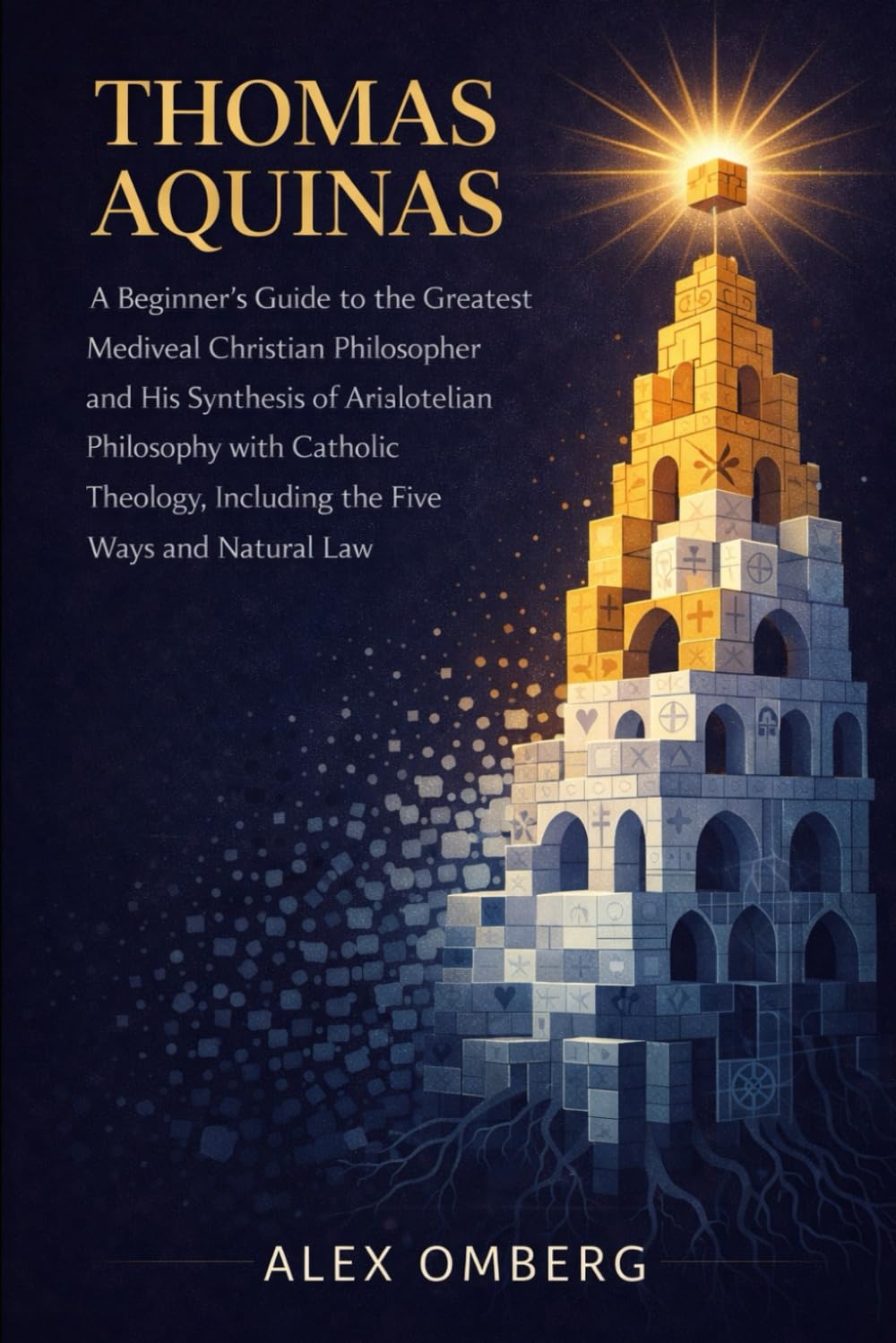 Thomas Aquinas: A Beginner's Guide to the Greatest Medieval Christian Philosopher and His Synthesis of Aristotelian Philosophy with Catholic Theology, Including the Five Ways and Natural Law