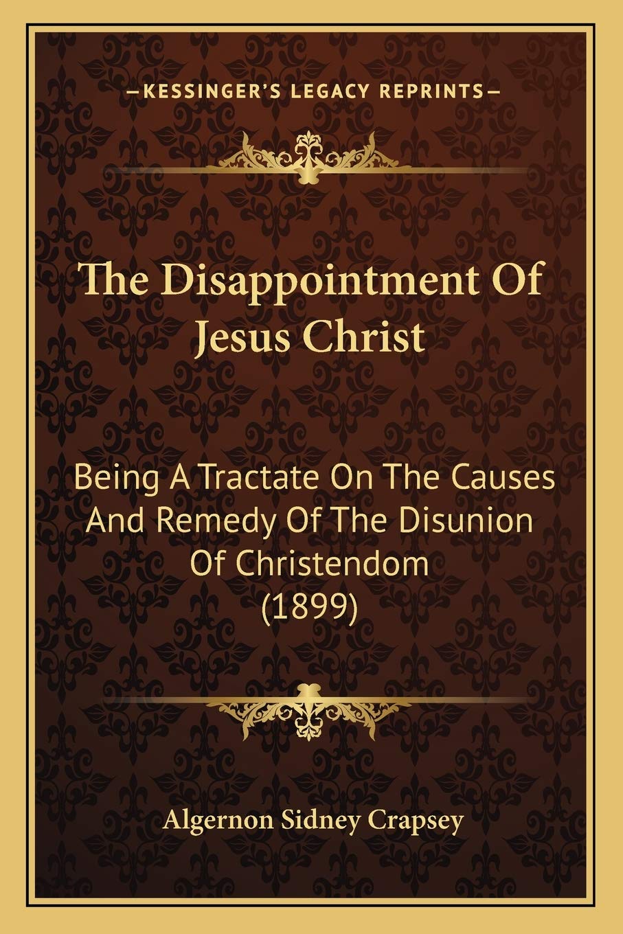 The Disappointment Of Jesus Christ: Being A Tractate On The Causes And Remedy Of The Disunion Of Christendom (1899)