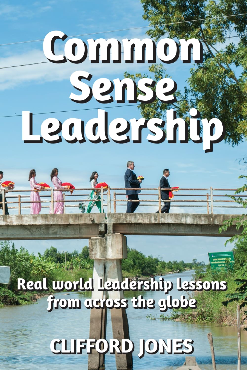 Common Sense Leadership: Real World Leadership Lessons from Across the Globe