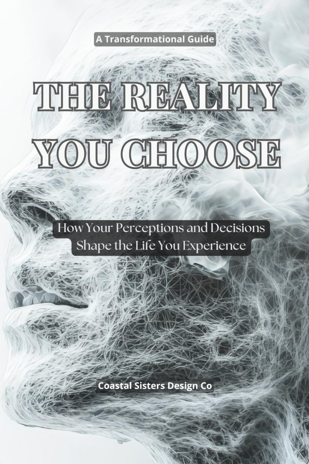 The Reality You Choose: How Your Perceptions and Decisions Shape the Life You Experience