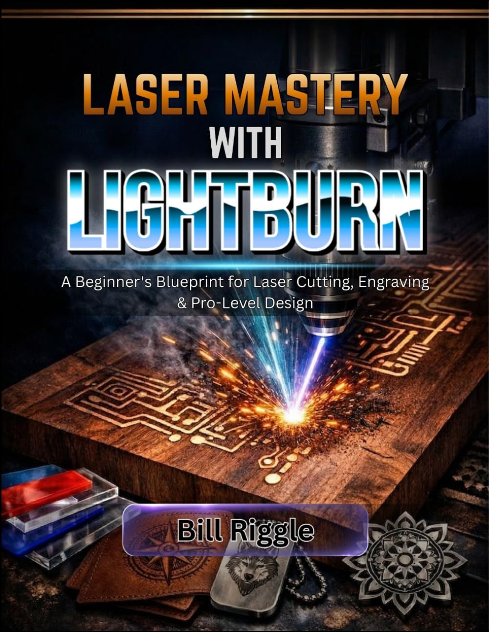 LASER MASTERY WITH LIGHTBURN: A Beginner's Blueprint for Laser Cutting, Engraving & Pro-Level Design