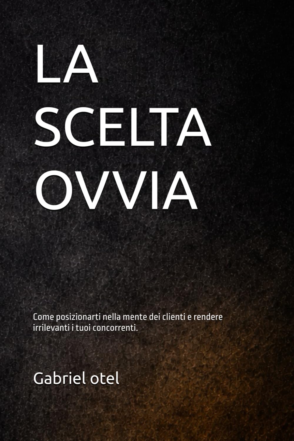 LA SCELTA OVVIA: Il metodo per renderti indispensabile e farti scegliere senza essere confrontato.