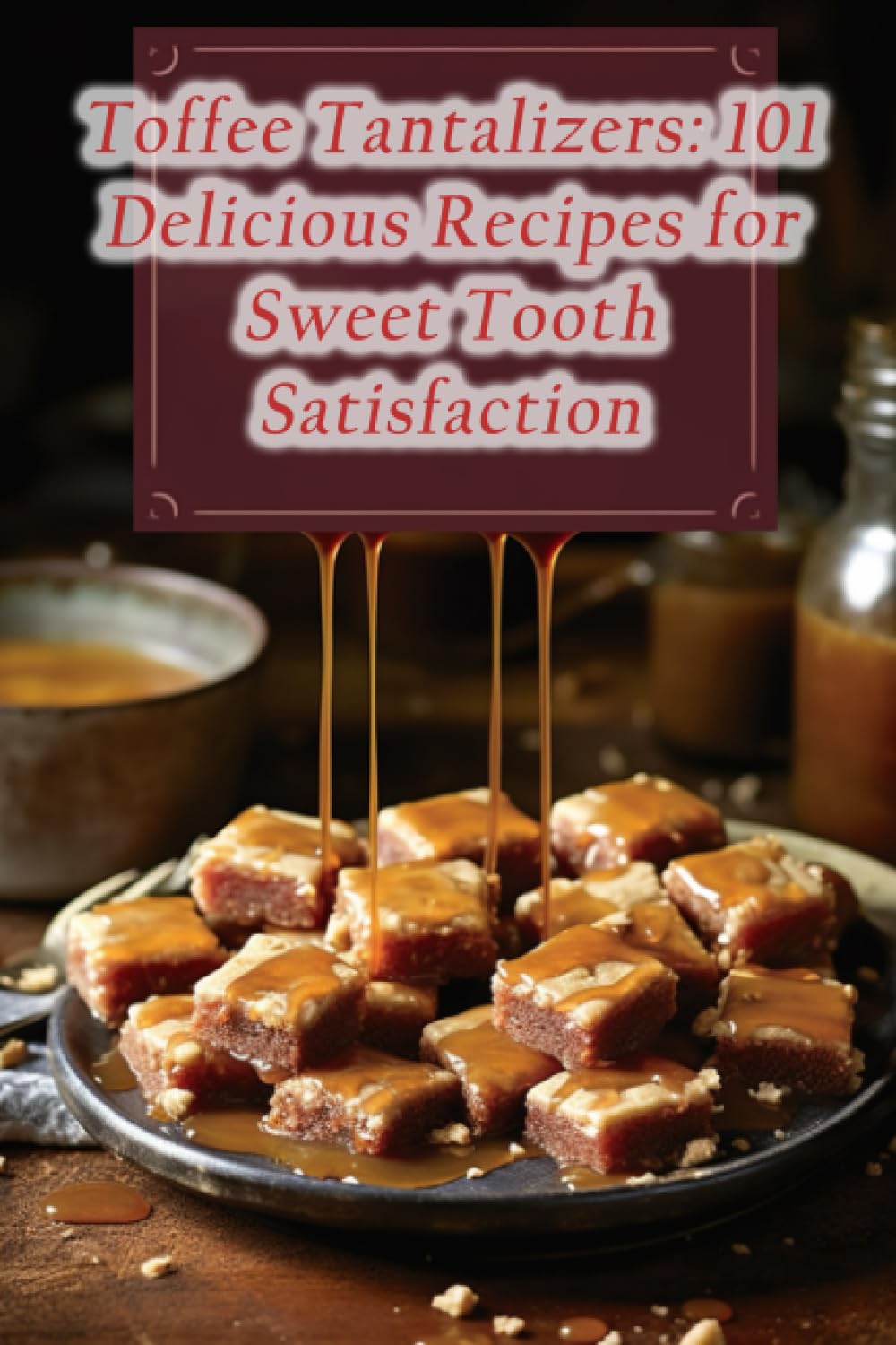 Toffee Tantalizers: 101 Delicious Recipes for Sweet Tooth Satisfaction