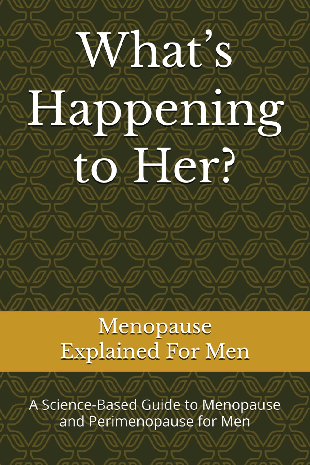 What’s Happening to Her?: A Science-Based Guide to Menopause and Perimenopause for Men