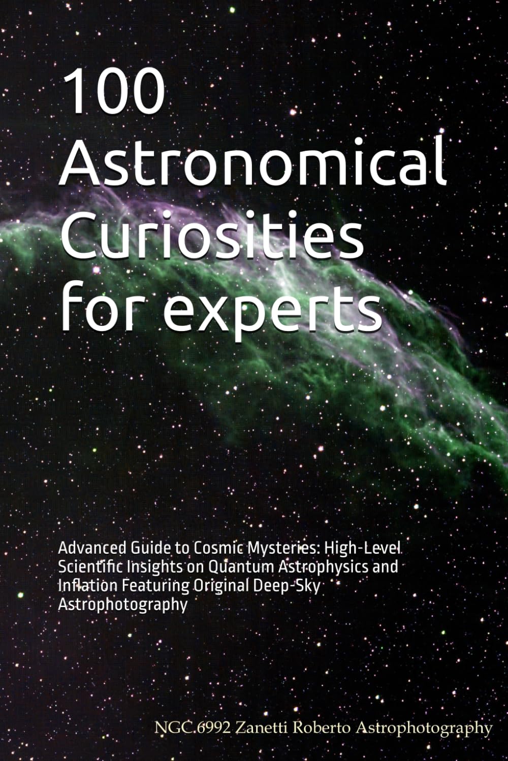 100 Astronomical Curiosities for experts: Advanced Guide to Cosmic Mysteries: High-Level Scientific Insights on Quantum Astrophysics and Inflation ... Deep-Sky Astrophotography (100 Curiosities)