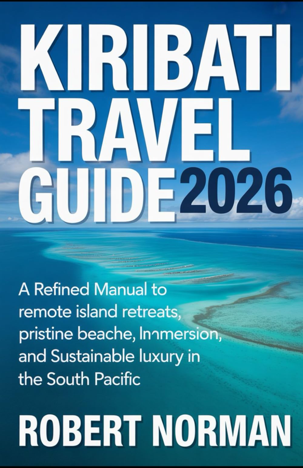 KIRABATI TRAVEL GUIDE 2026: A Refined Manual to Remote Island Retreats, Pristine Beaches, Cultural Immersion, and Sustainable Luxury in the South Pacific