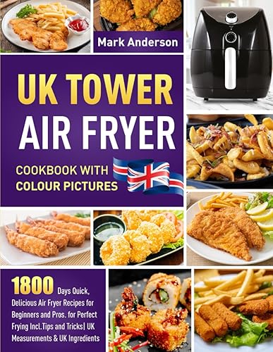UK Tower Air Fryer Cookbook with Colour Pictures: 1800 Days Quick, Delicious Air Fryer Recipes for Beginners and Pros. for Perfect Frying Incl.Tips and Tricks| UK Measurements &amp; UK Ingredients
