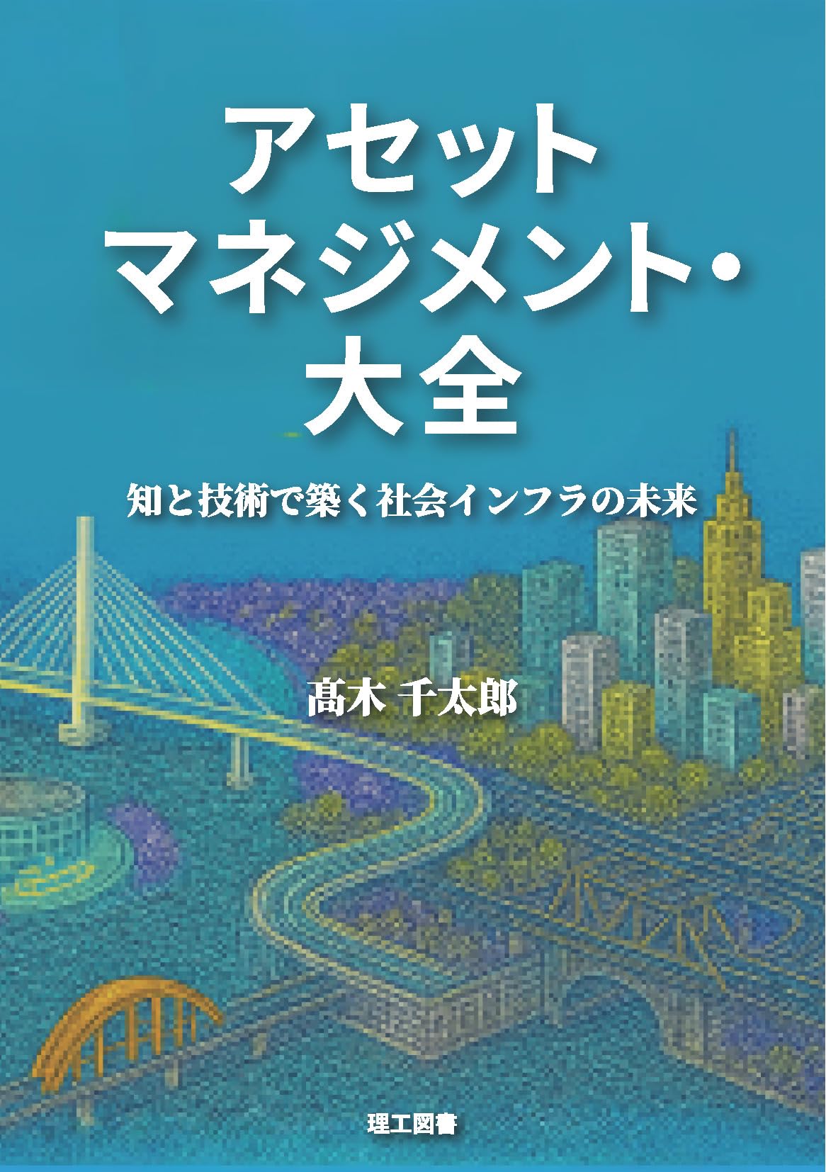 アセットマネジメント・大全 ―知と技術で築く社会インフラの未来― | 髙