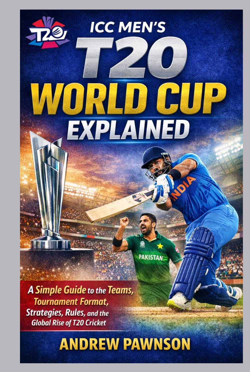 ICC MEN’S T20 WORLD CUP EXPLAINED: A Simple Guide to the Teams, Tournament Format, Strategies, Rules, and the Global Rise of T20 Cricket