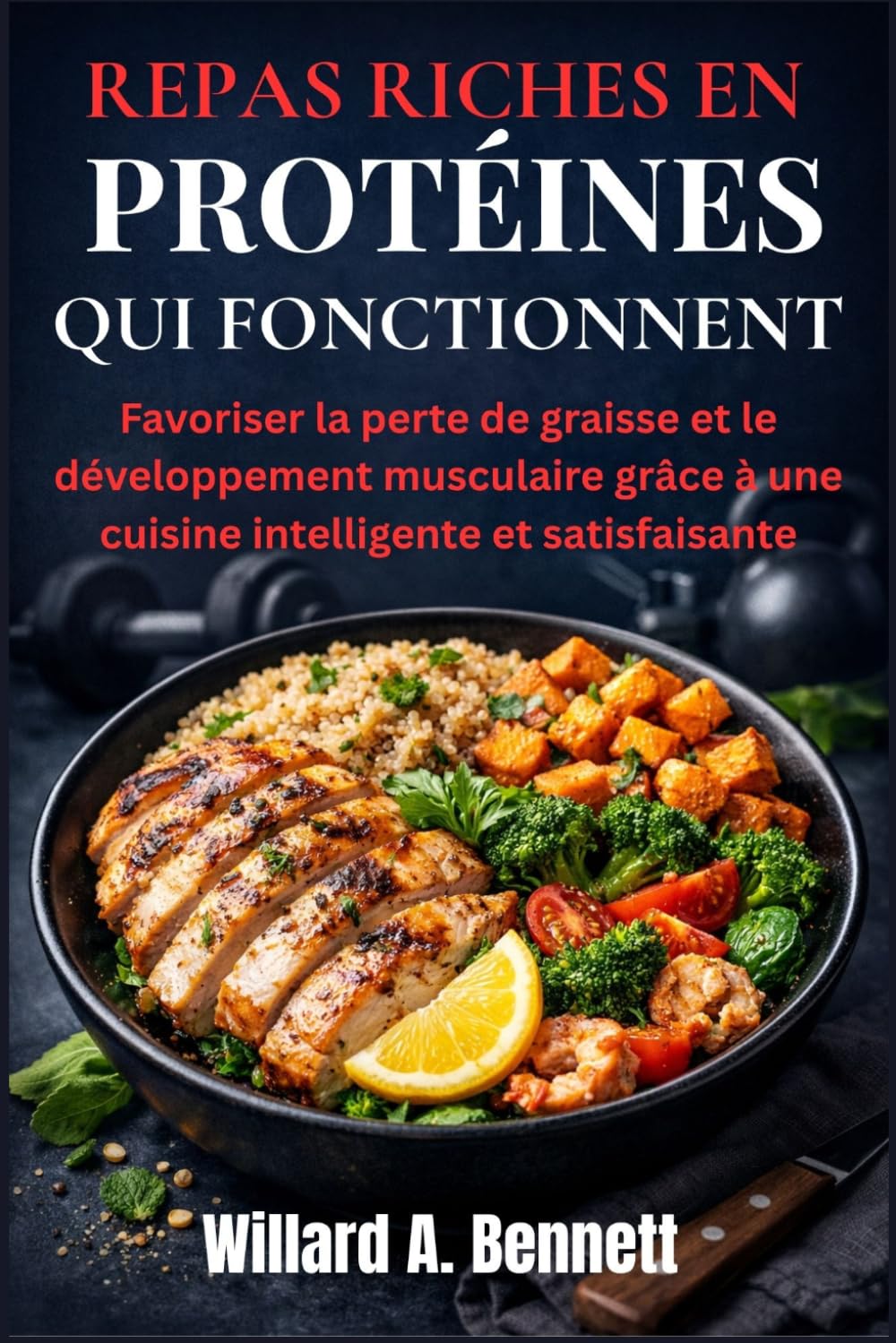 REPAS RICHES EN PROTÉINES QUI FONCTIONNENT: Favoriser la perte de graisse et le développement musculaire grâce à une cuisine intelligente et satisfaisante
