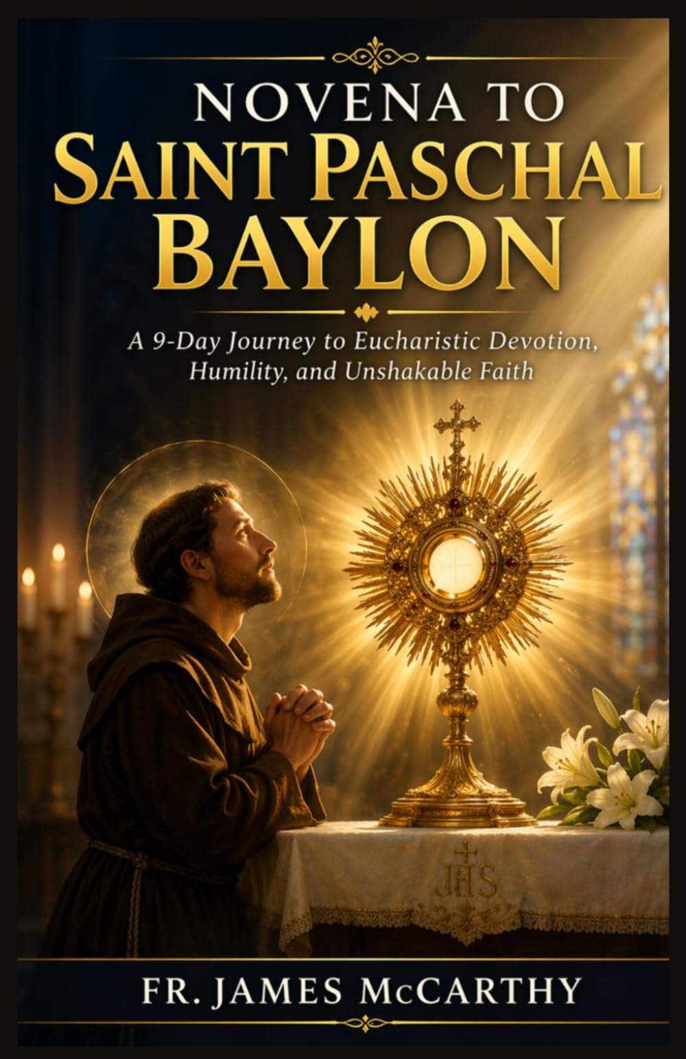 NOVENA TO SAINT PASCHAL BAYLON: A 9-Day Journey to Eucharistic Devotion, Humility, and Unshakable Faith (Christian Religious Series)