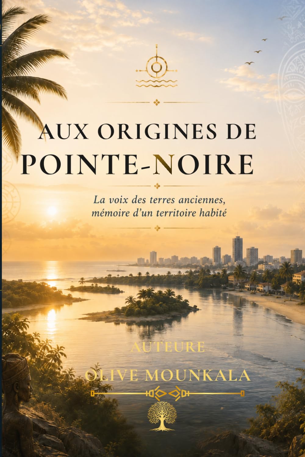 Aux Origines de Pointe-Noire: La voix des terres anciennes, mémoire d’un territoire habité – Un récit historique et culturel sur la naissance de Pointe-Noire au Congo-Brazzaville
