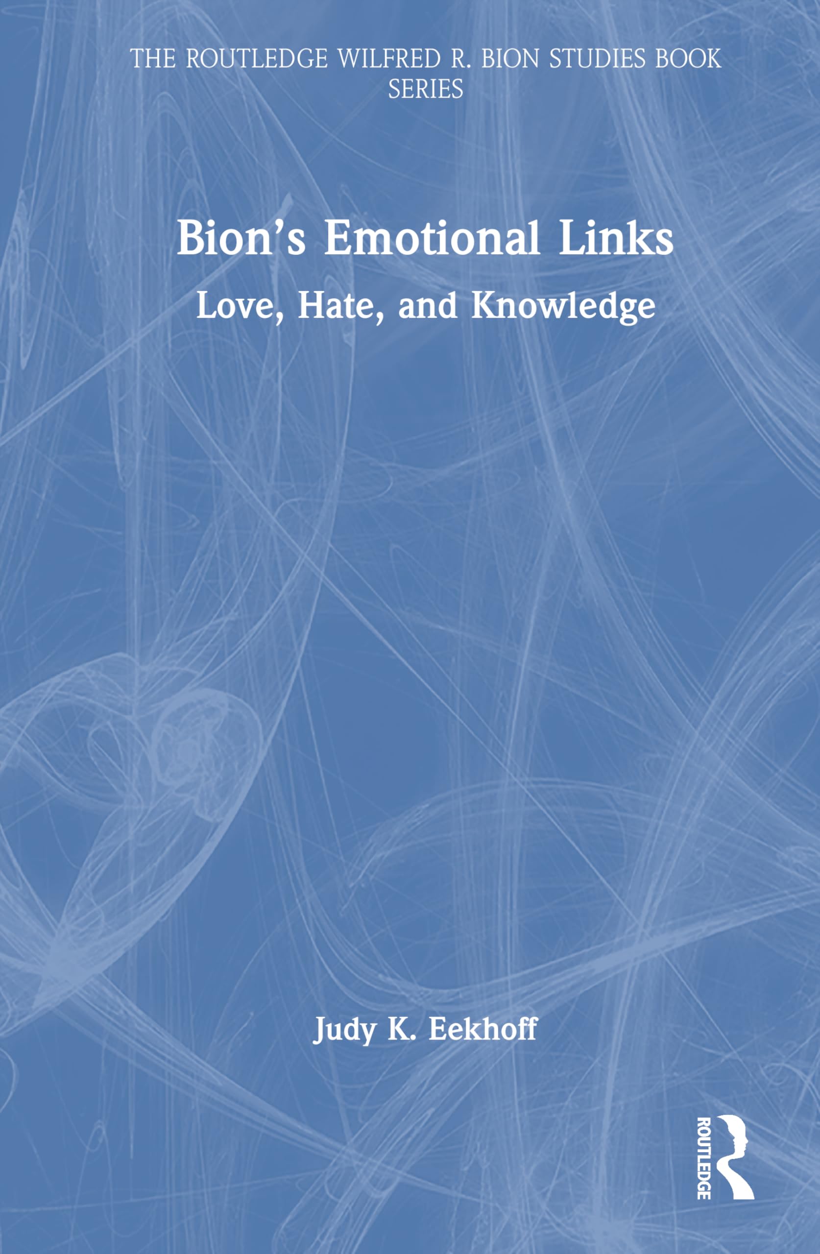 Bion’s Emotional Links: Love, Hate and Knowledge (The Routledge Wilfred R. Bion Studies Book Series)