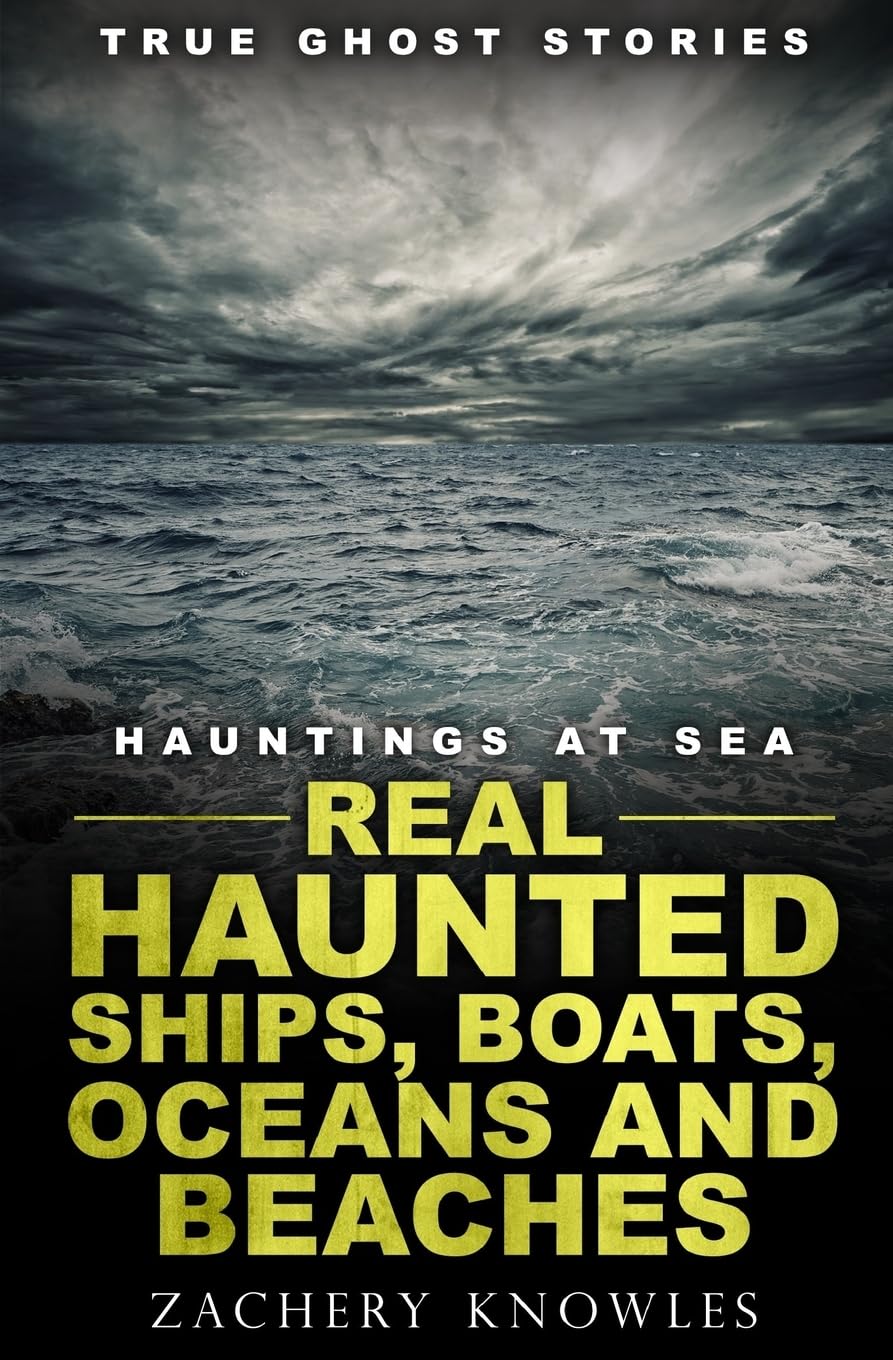 True Ghost Stories: Hauntings at Sea: Real Haunted Ships, Boats, Oceans and Beaches