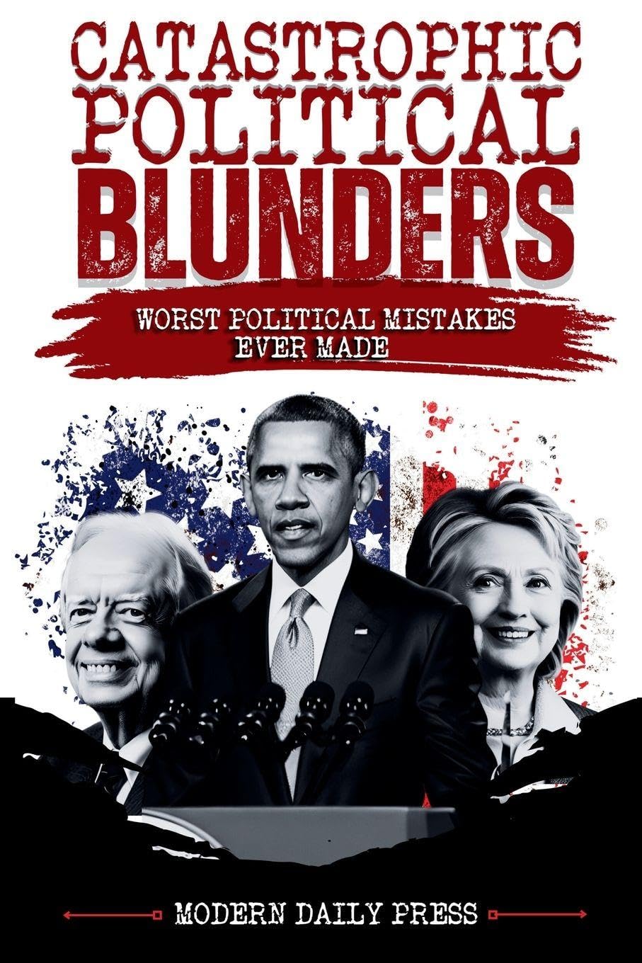 Catastrophic Political Blunders: Worst Political Mistakes Ever Made (World-Changing Blunders)