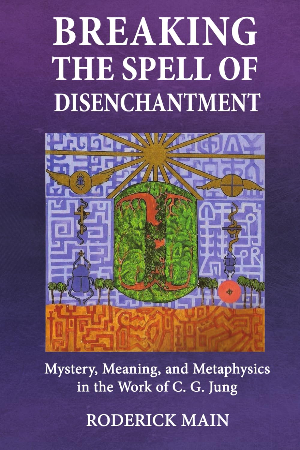 Breaking The Spell Of Disenchantment: Mystery, Meaning, And Metaphysics In The Work Of C. G. Jung