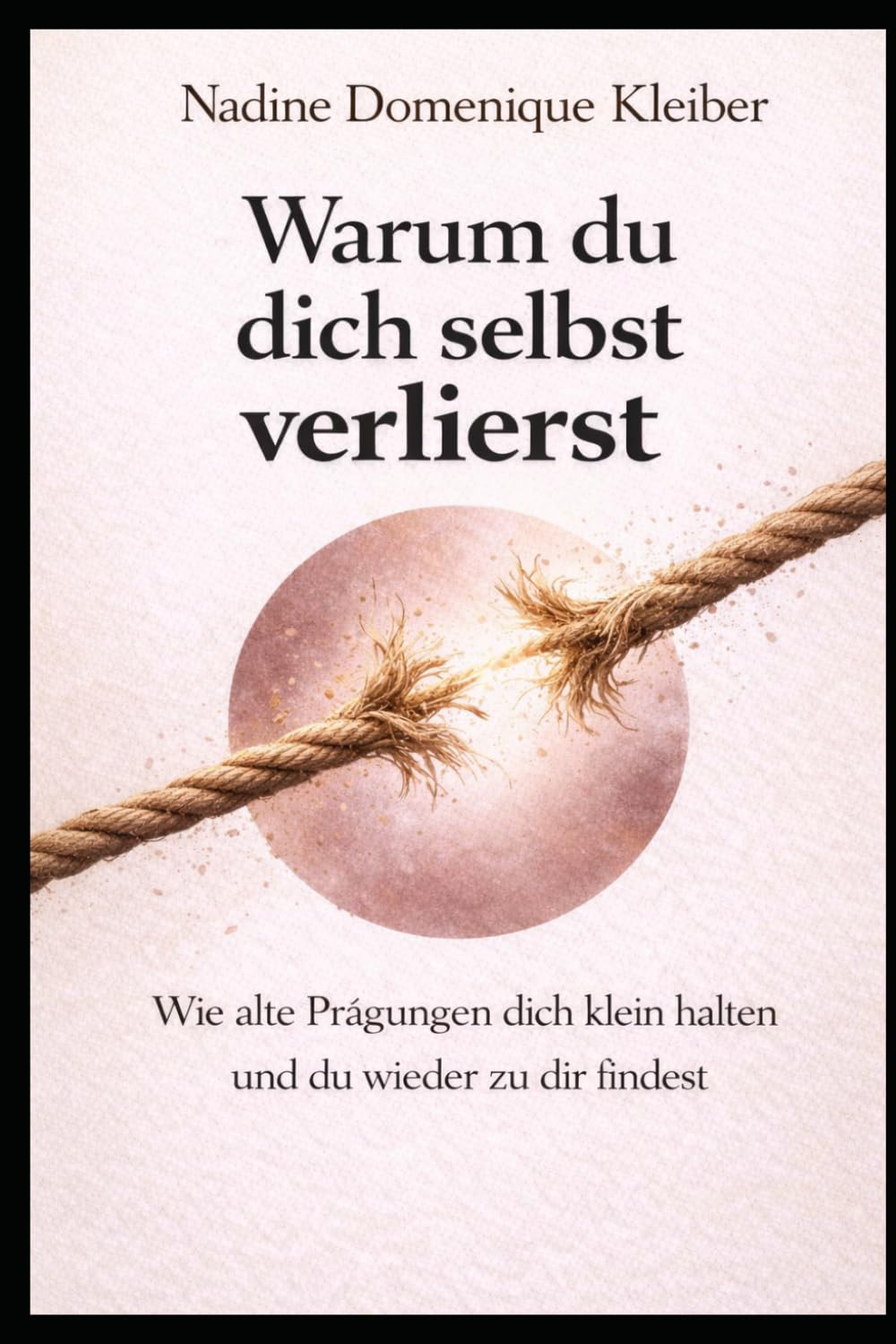 Warum du dich selbst verlierst: Wie alte Prägungen dich klein halten und du wieder zu dir findest (Warum du dich selbst verlierst - Die innere Heilungsreihe)