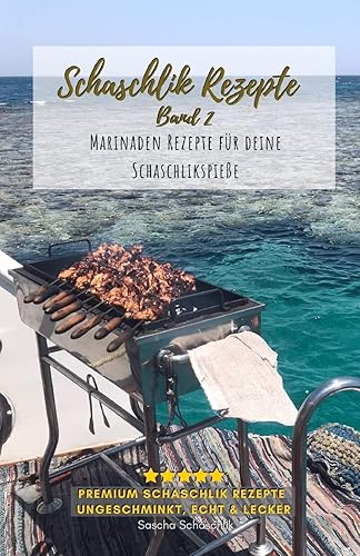 Schaschlik Rezepte Band 2: Lecker, schnell und einfache russische Grillrezepte - Rezepte für Schaschlikspieße zum selbermachen (Schaschlik Rezepte von Sascha Schaschlik, Band 2)