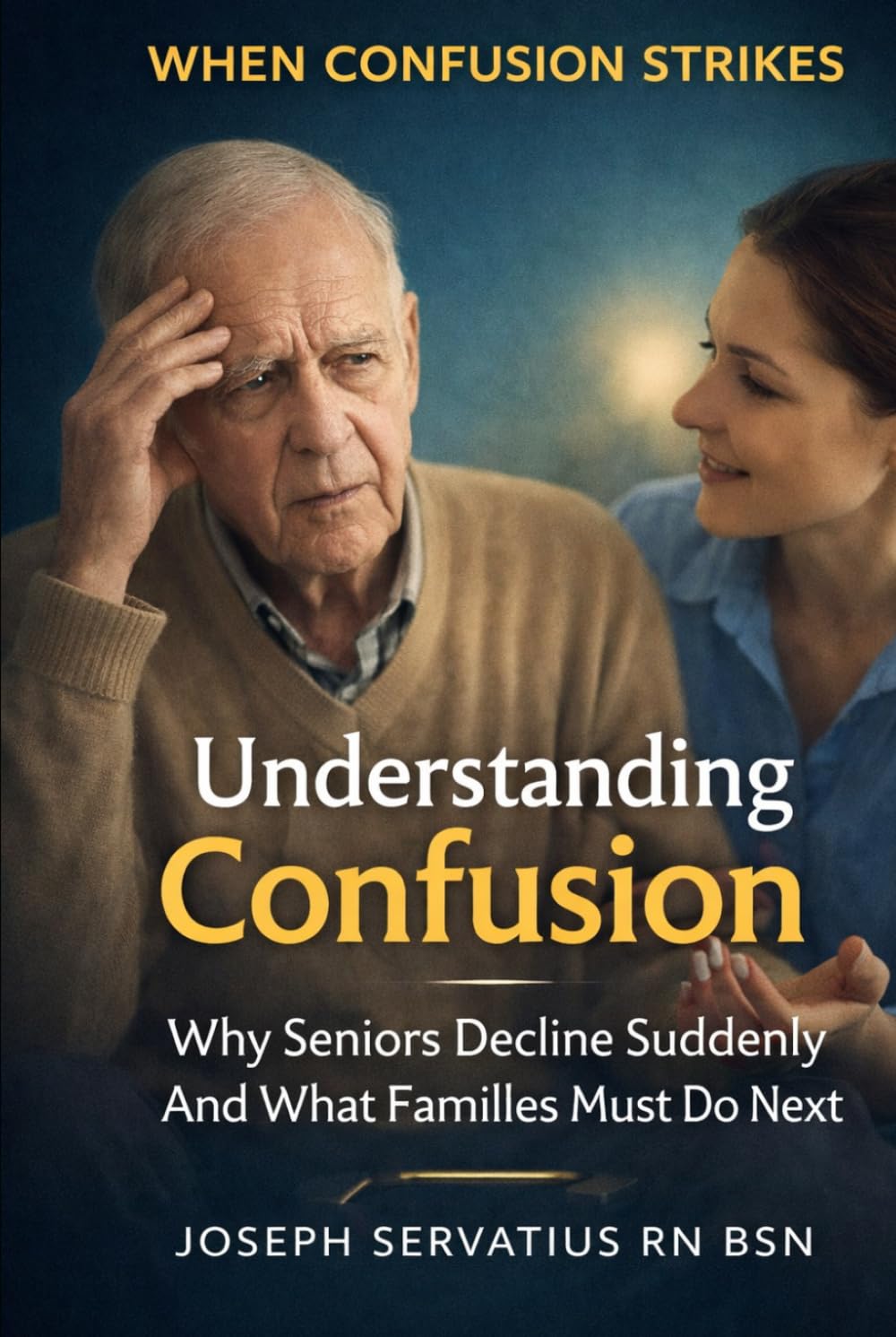 Understanding Confusion: Why Seniors Decline Suddenly—and How Families Can Help (SERIES 2: Dementia, Confusion, and Behavioral Changes)