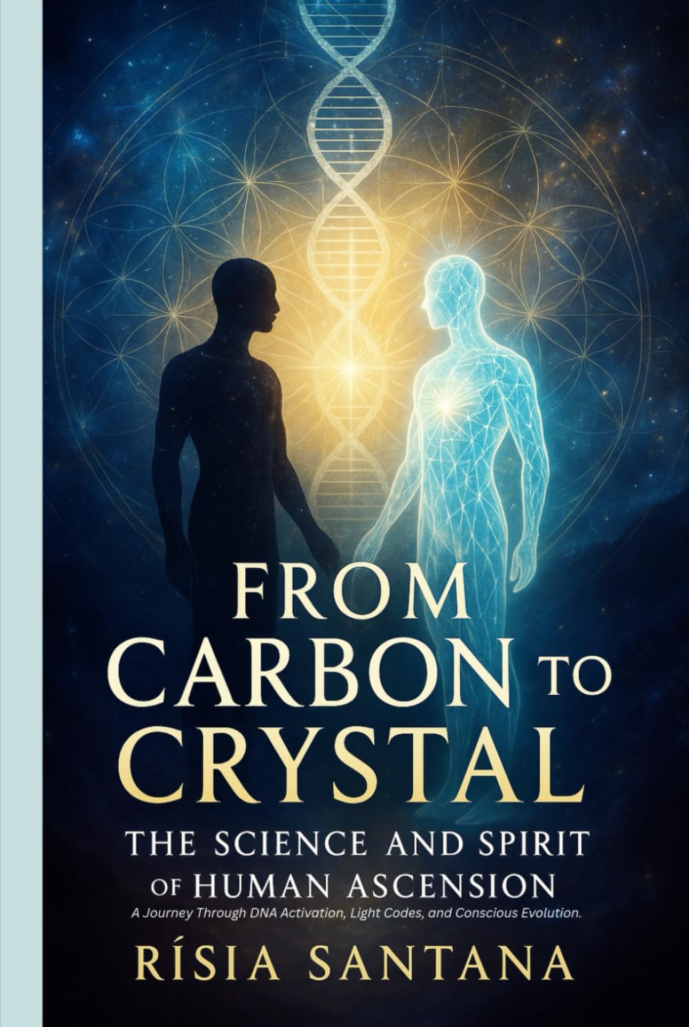 "From Carbon to Crystal: The Science and Spirit of Human Ascension.: A Journey Through DNA Activation, Light Codes, and Conscious Evolution.