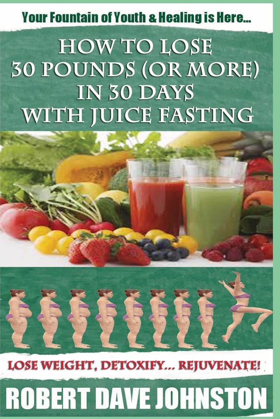 How to Lose 30 Pounds (Or More) In 30 Days With Juice Fasting: How To Lose Weight Fast, Keep it Off & Renew The Mind, Body & Spirit Through Fasting, Smart Eating & Practical Spirituality: Volume 3