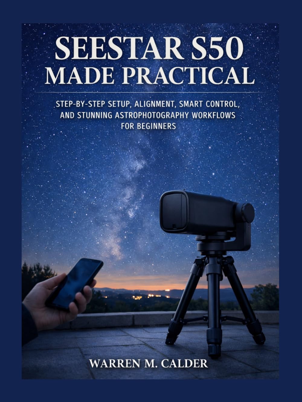 SEESTAR S50 MADE PRACTICAL: STEP-BY-STEP SETUP, ALIGNMENT, SMART CONTROL, AND STUNNING ASTROPHOTOGRAPHY WORKFLOWS FOR BEGINNERS.