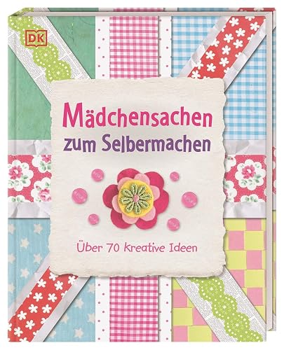 Mädchensachen zum Selbermachen: Über 70 kreative Ideen