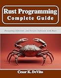 Rust Programming Complete Guide: Designing Efficient, and Secure Software with Rust (Beginner Today, Professional Tomorrow in Tech)