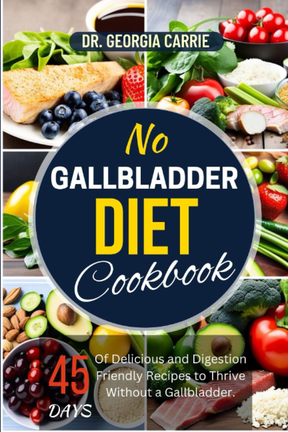NO GALLBLADDER DIET COOKBOOK: 45 Days of Delicious and Digestion-Friendly Recipes to Thrive Without a Gallbladder