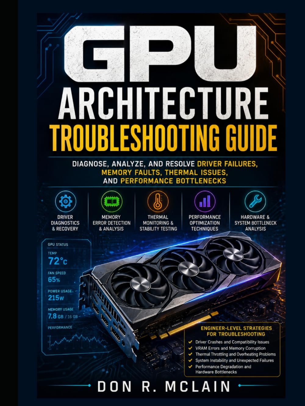 GPU Architecture Troubleshooting Guide: Fix Driver Issues, Memory Errors, and Performance Failures: Engineer-Level Methods for Diagnosing Thermal Limits, System Instability, and Hardware Bottlenecks