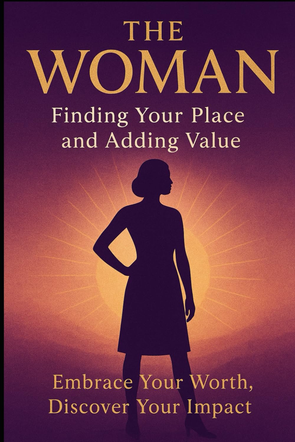 The Woman: Finding Your Place and Adding Value.: Embrace your worth. Discover your impact.