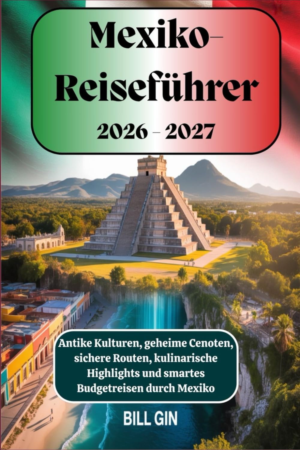 Mexiko-Reiseführer 2026–2027 Antike Kulturen, geheime Cenoten, sichere Routen, kulinarische Highlights und smartes Budgetreisen durch Mexiko
