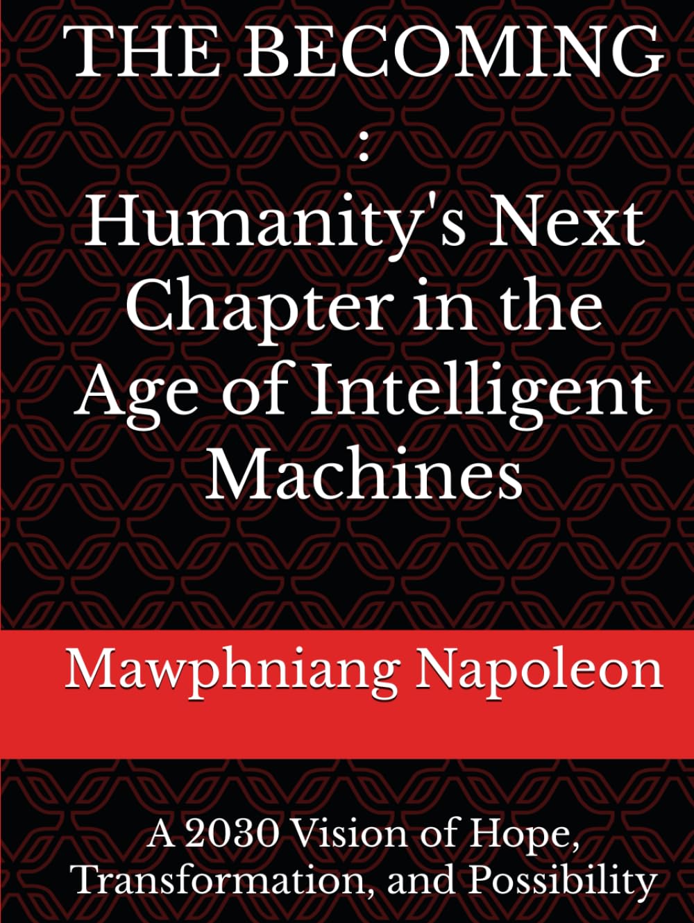 THE BECOMING:Humanity's Next Chapter in the Age of Intelligent Machines: A 2030 Vision of Hope, Transformation, and Possibility