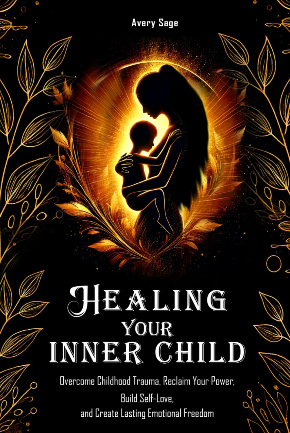 Healing Your Inner Child: Overcome Childhood Trauma, Reclaim Your Power, Build Self-Love, and Create Lasting Emotional Freedom