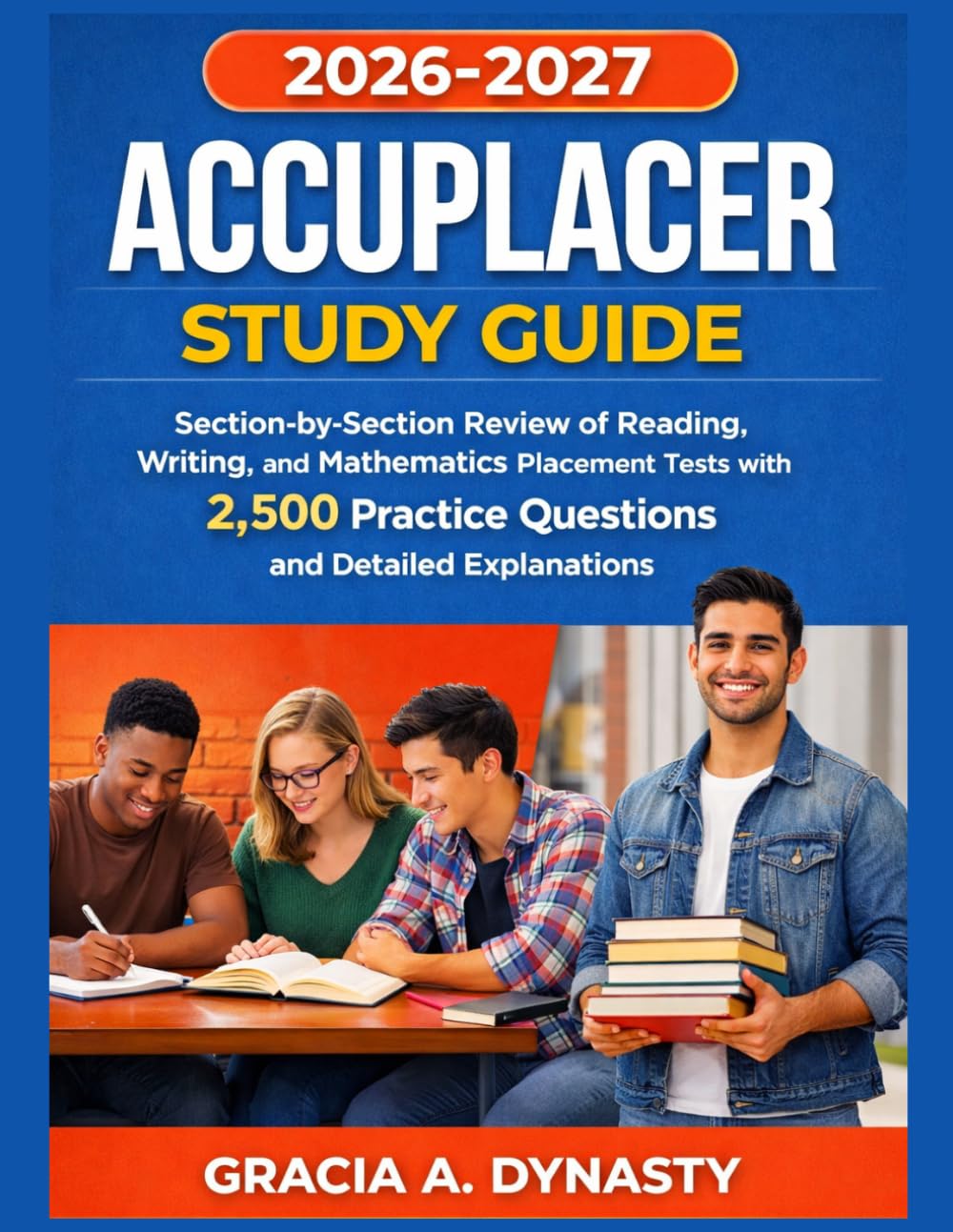 ACCUPLACER STUDY GUIDE 2026-2027: Section-by-Section Review of Reading, Writing, and Mathematics Placement Tests with 2,500 Practice Questions and Detailed Explanations