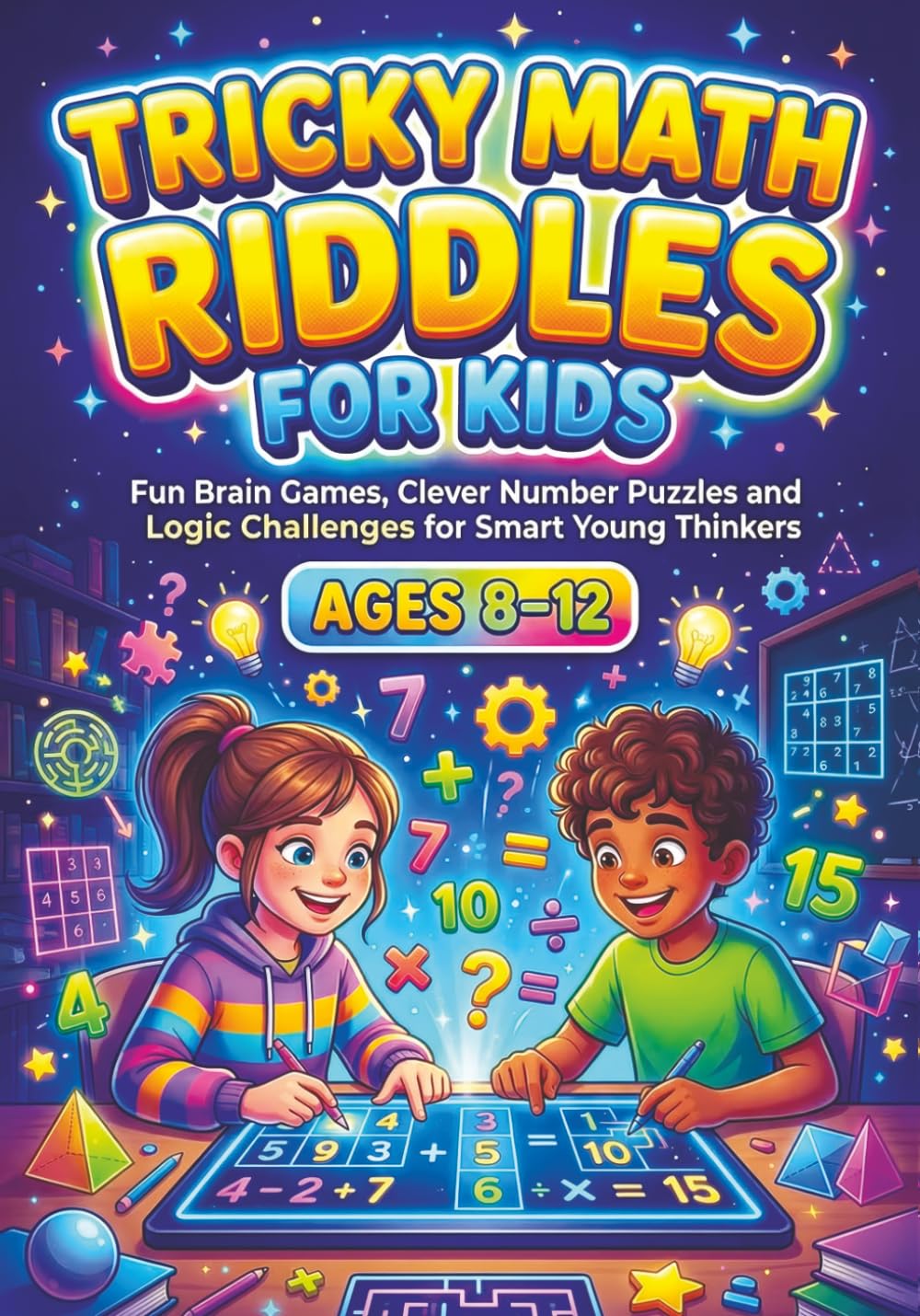 Tricky Math Riddles for Kids ages 8-12: Fun Brain Games, Clever Number Puzzles and Logic Challenges for Smart Young Thinkers, Engaging Mental Exercises and Problem-Solving Activities for Grades 3-6