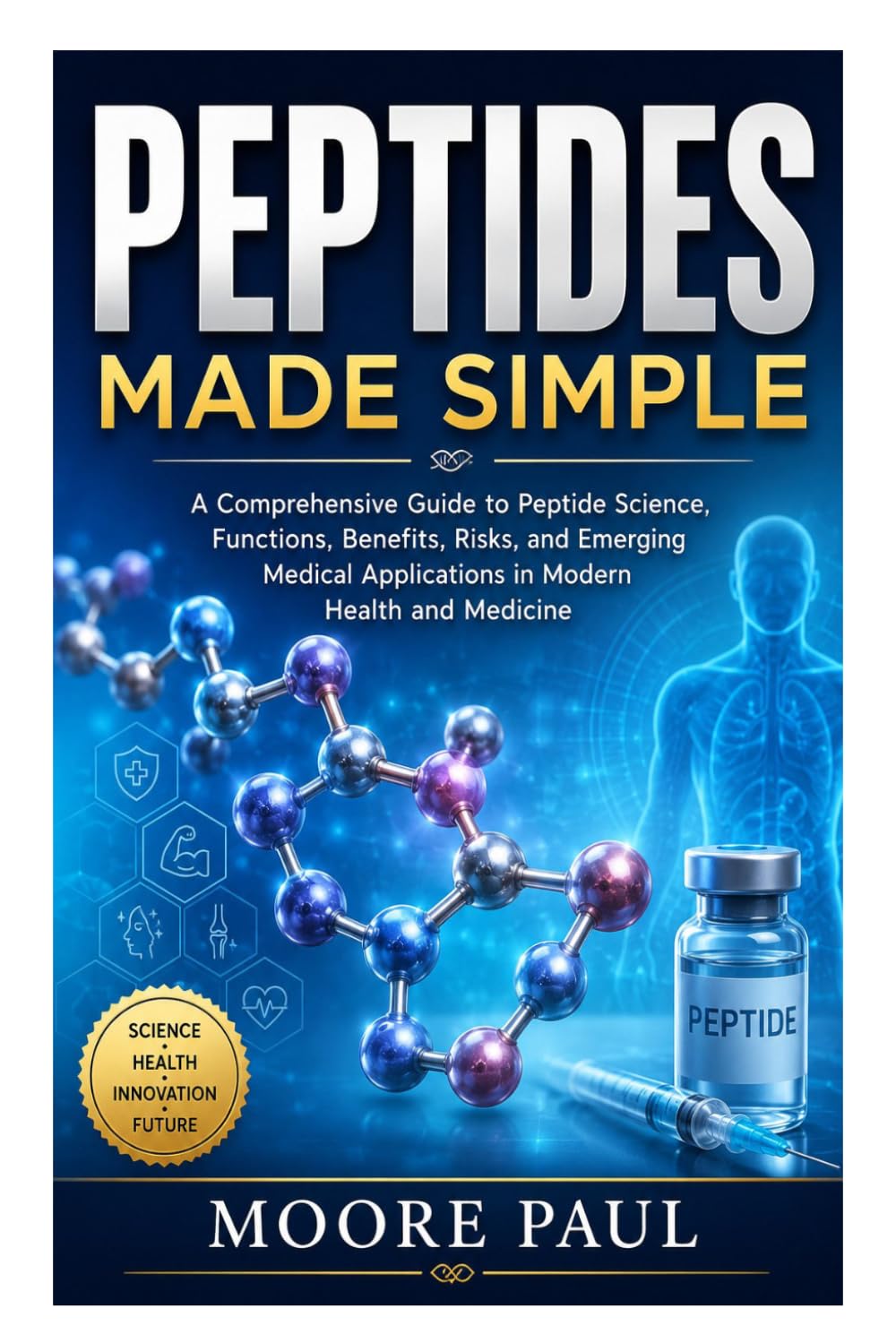 Peptides Made Simple: A Comprehensive Guide to Peptide Science, Functions, Benefits, Risks, and Emerging Medical Applications in Modern Health and Medicine