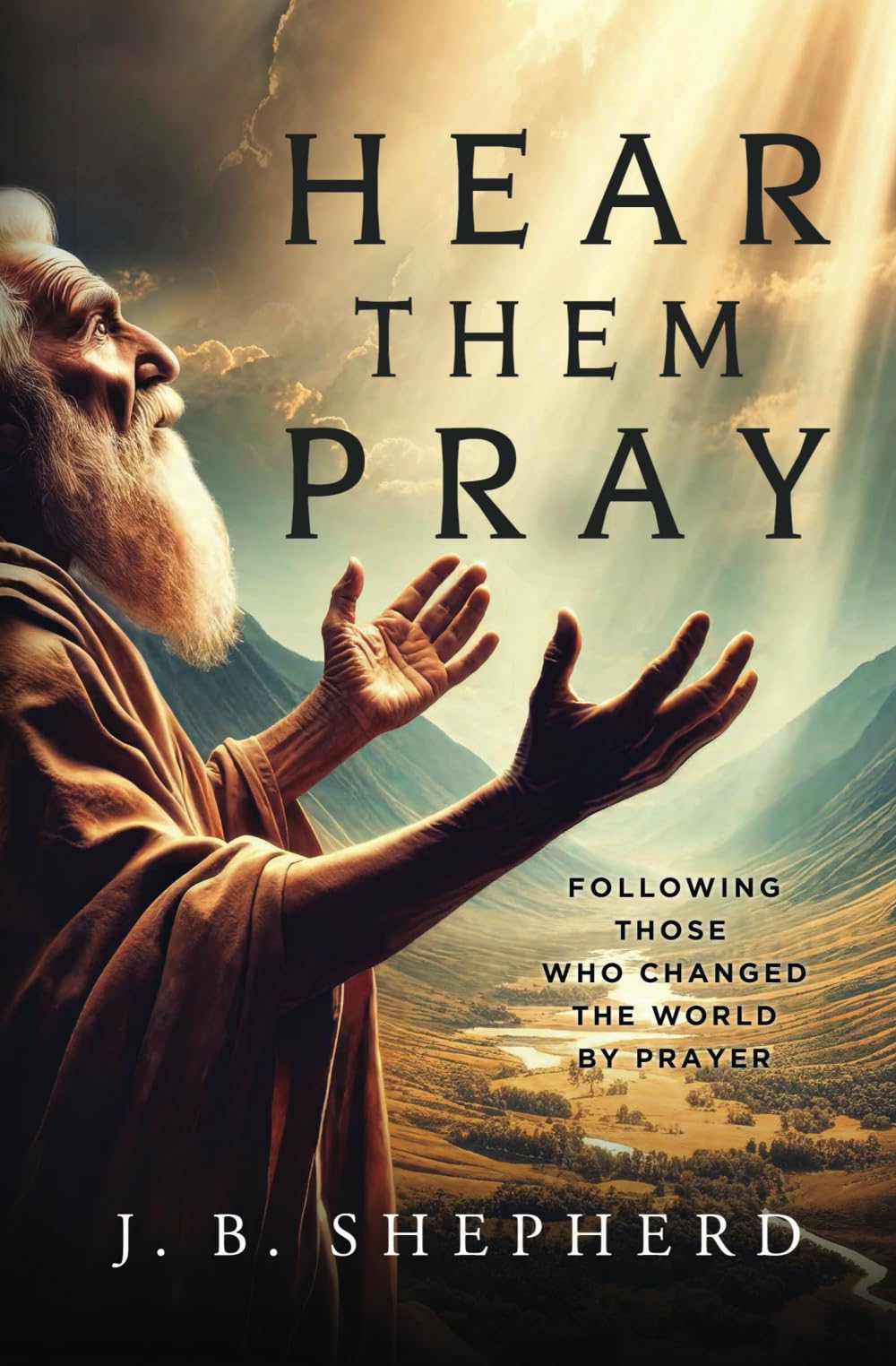 Hear Them Pray: Following Those Who Changed The World By Prayer