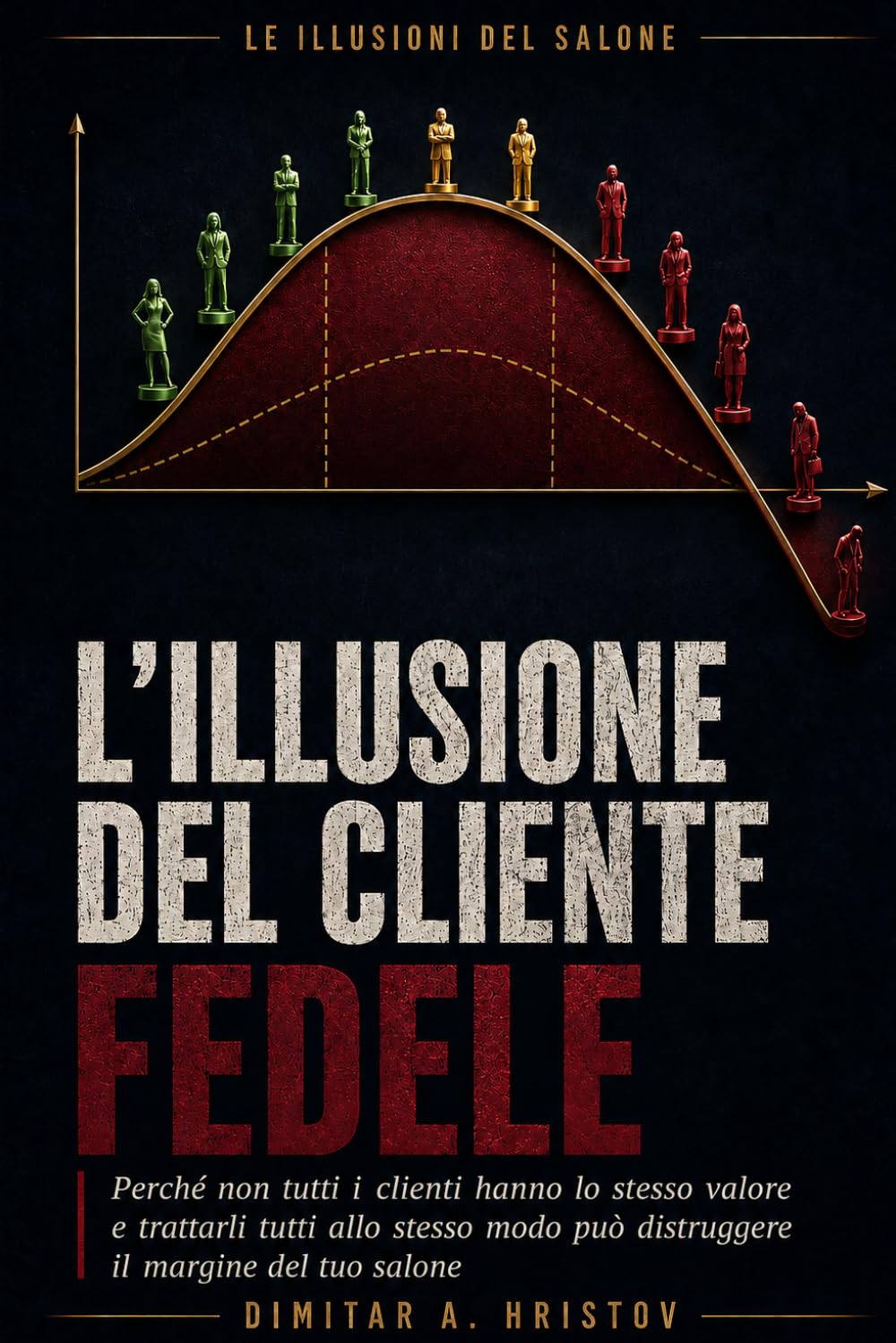 L'illusione del cliente fedele: Perché non tutti i clienti hanno lo stesso valore e trattarli tutti allo stesso modo può distruggere il margine del tuo salone (Le illusioni del salone)
