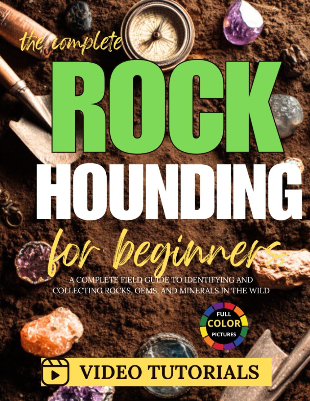 The Complete Rockhounding for Beginners: A Complete Field Guide to Identifying and Collecting Rocks, Gems, and Minerals in the Wild