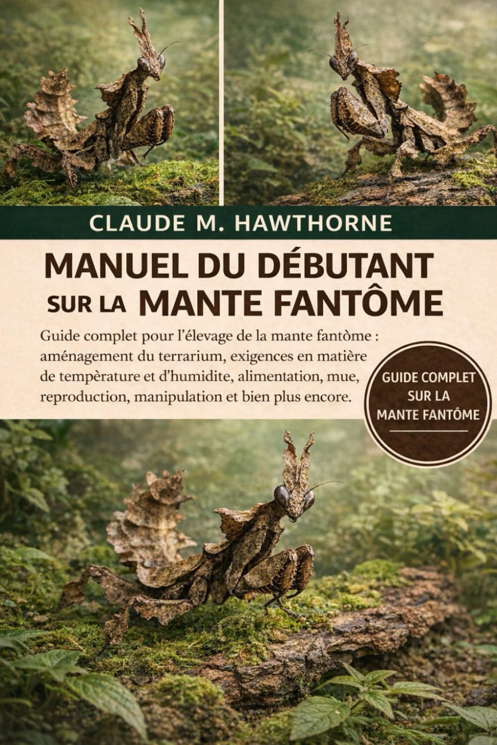 MANUEL DU DÉBUTANT SUR LA MANTE FANTÔME: Guide complet pour l'élevage de la mante fantôme : aménagement du terrarium, exigences en matière de ... manipulation et bien plus encore.