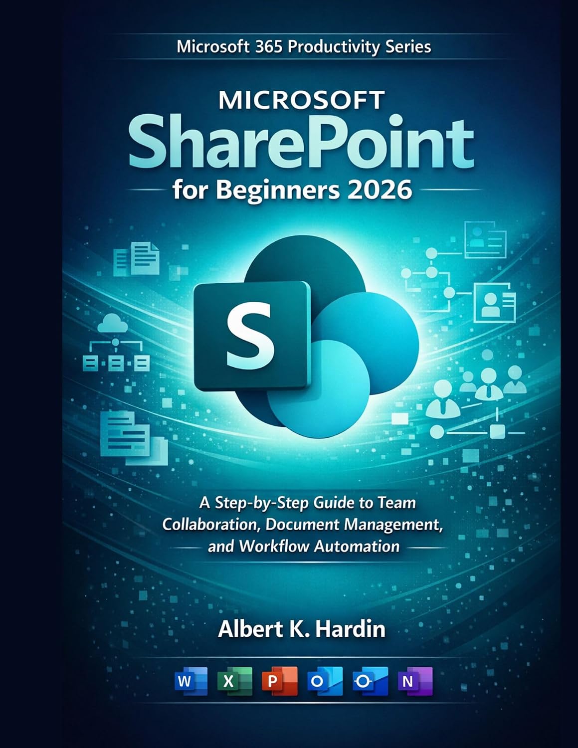 MICROSOFT SharePoint For Beginners 2026: A Step-by-Step Guide to Team Collaboration, Document Management, and Workflow Automation (Microsoft 365 Productivity Series Book 5)