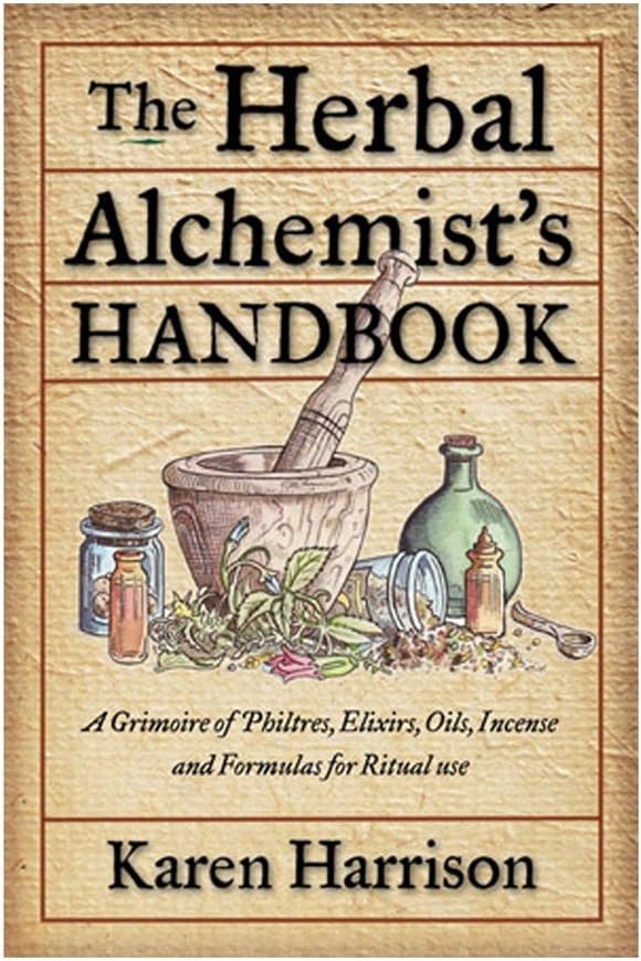 The Herbal Alchemist's Handbook: A Grimoire of Philtres, Elixirs, Oils, Incense, and Formulas for Ritual Use