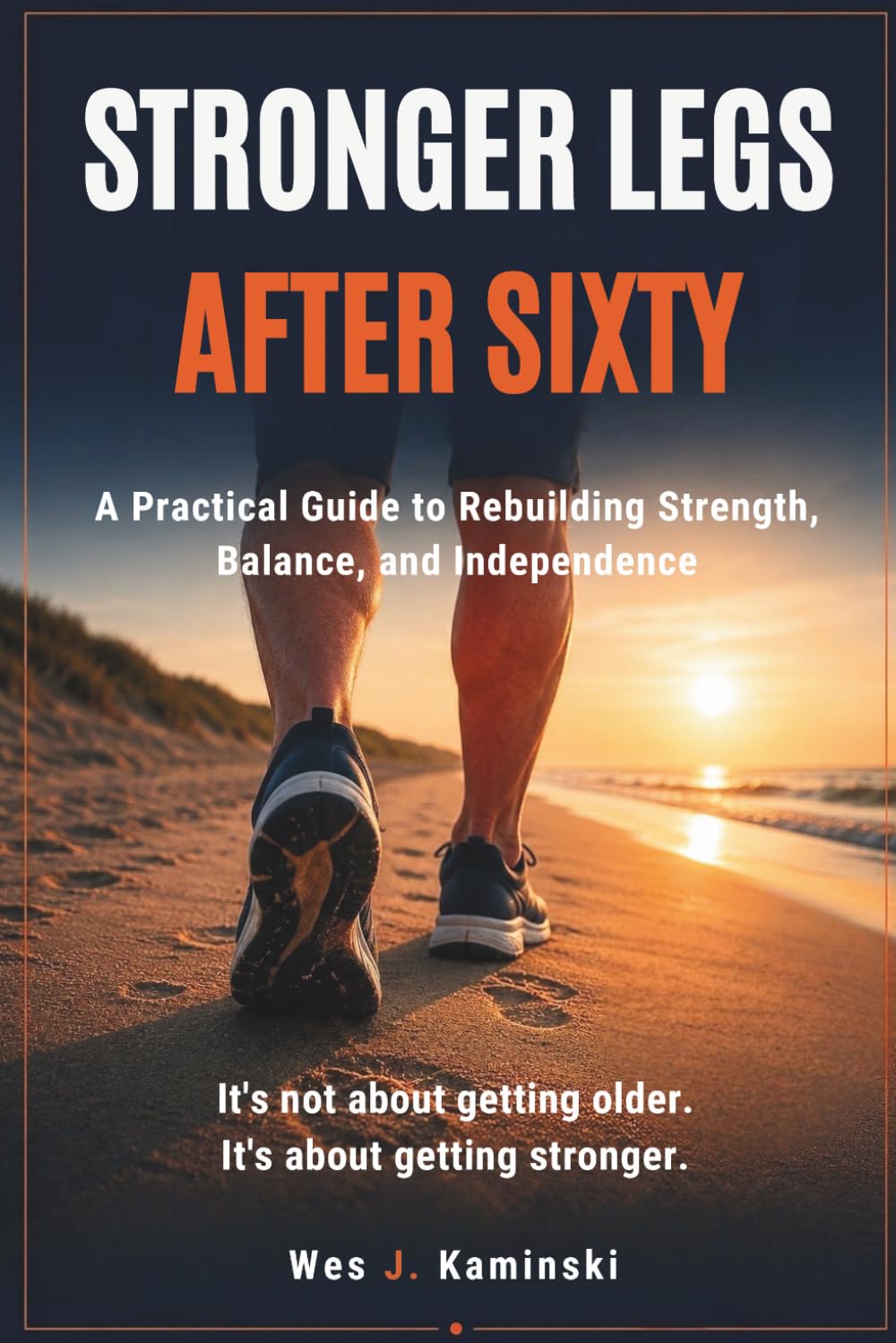 STRONGER LEGS AFTER SIXTY: A Practical Guide to Rebuilding Strength, Balance, and Independence