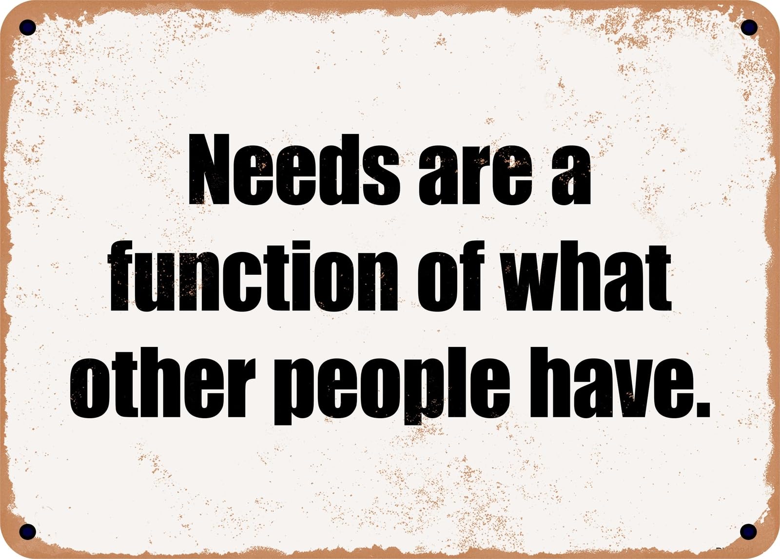 Miaomansenstore Metal Sign - Needs Are A Function Of What Other People Have Home Decor